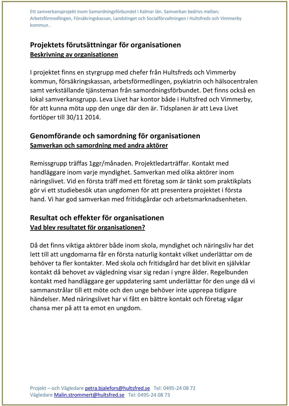 Leva Livet har kontor både i Hultsfred och Vimmerby, för att kunna möta upp den unge där den är. Tidsplanen är att Leva Livet fortlöper till 30/11 2014.