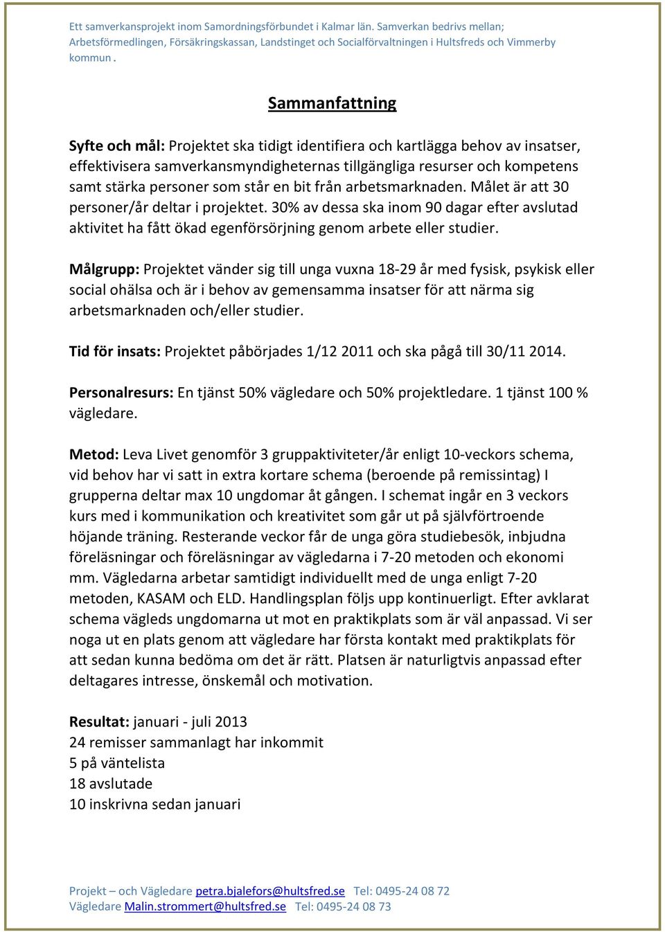 Målgrupp: Projektet vänder sig till unga vuxna 18-29 år med fysisk, psykisk eller social ohälsa och är i behov av gemensamma insatser för att närma sig arbetsmarknaden och/eller studier.