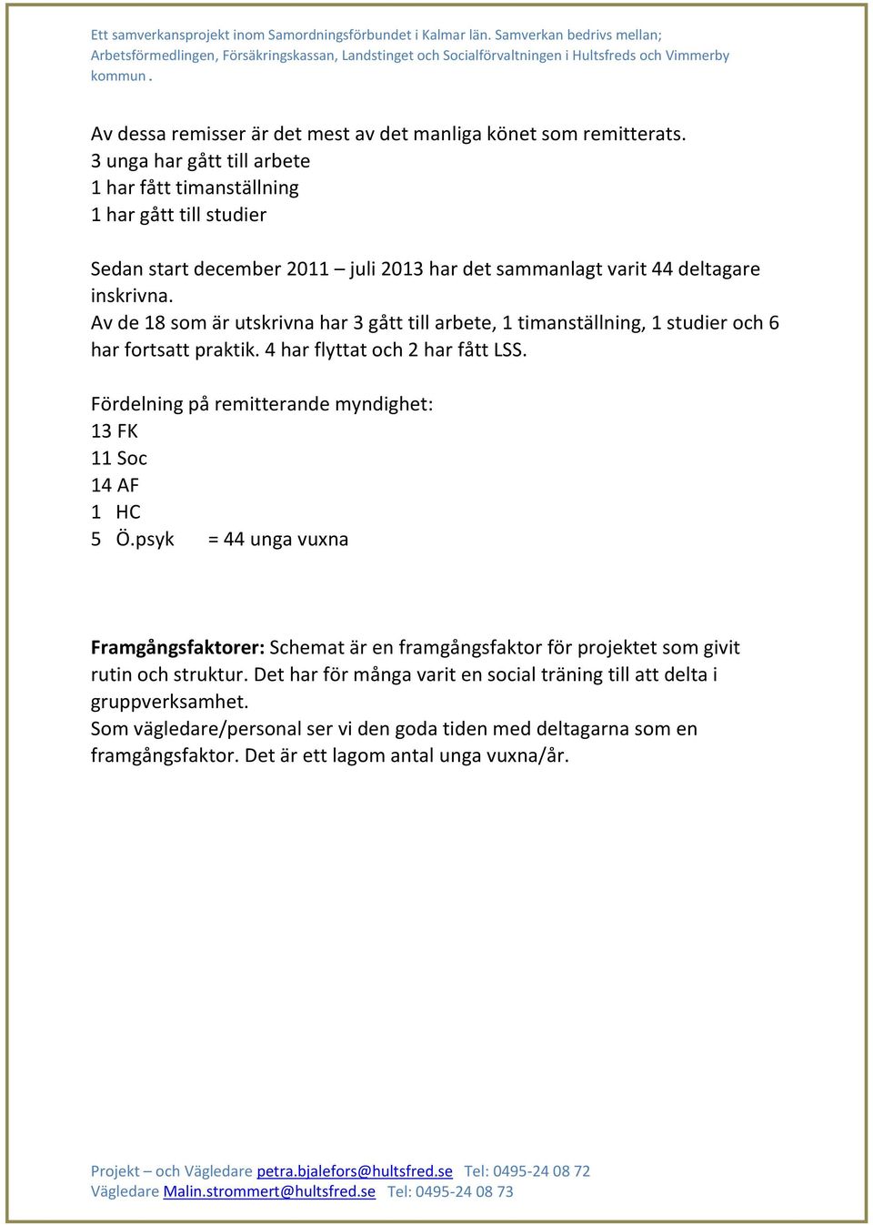 Av de 18 som är utskrivna har 3 gått till arbete, 1 timanställning, 1 studier och 6 har fortsatt praktik. 4 har flyttat och 2 har fått LSS.