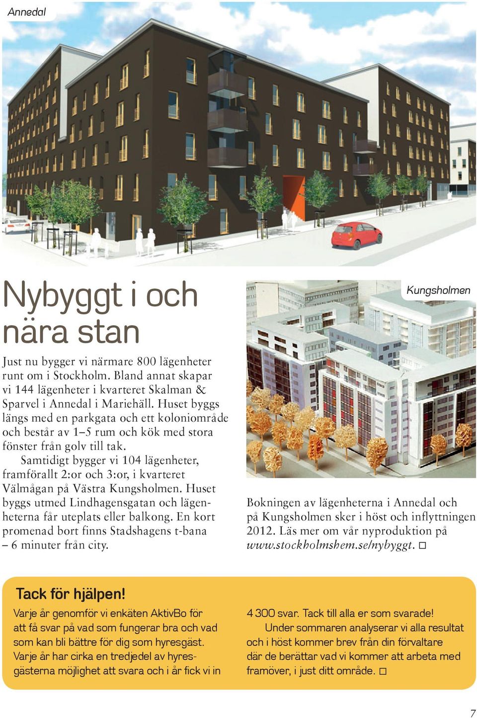 Samtidigt bygger vi 104 lägenheter, framförallt 2:or och 3:or, i kvarteret Väl mågan på Västra Kungsholmen. Huset byggs utmed Lindhagensgatan och lägenheterna får uteplats eller balkong.