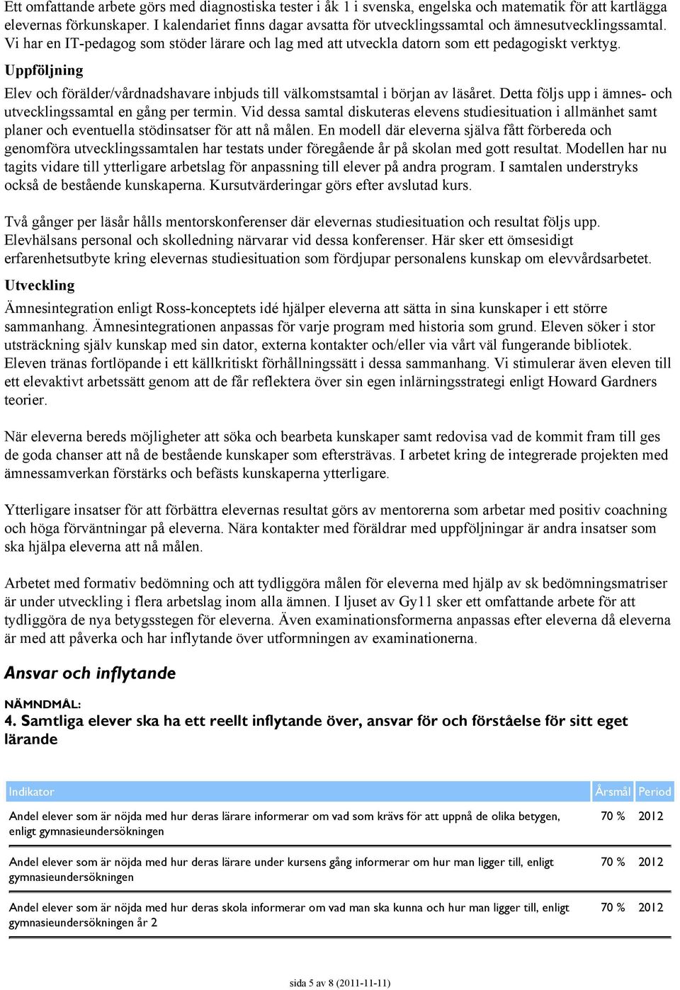 Uppföljning Elev och förälder/vårdnadshavare inbjuds till välkomstsamtal i början av läsåret. Detta följs upp i ämnes- och utvecklingssamtal en gång per termin.