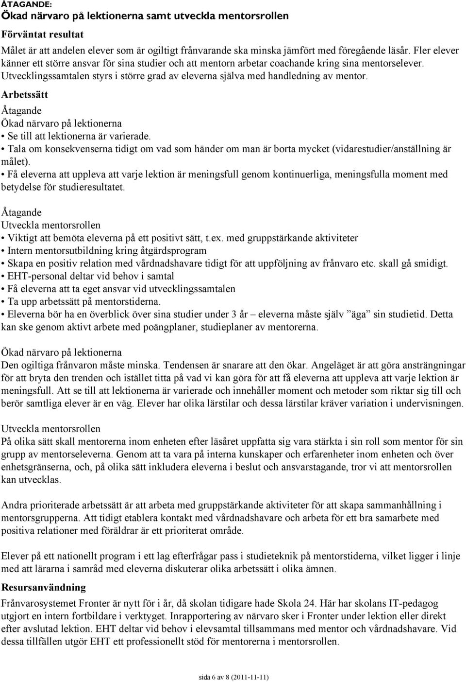 Åtagande Ökad närvaro på lektionerna Se till att lektionerna är varierade. Tala om konsekvenserna tidigt om vad som händer om man är borta mycket (vidarestudier/anställning är målet).
