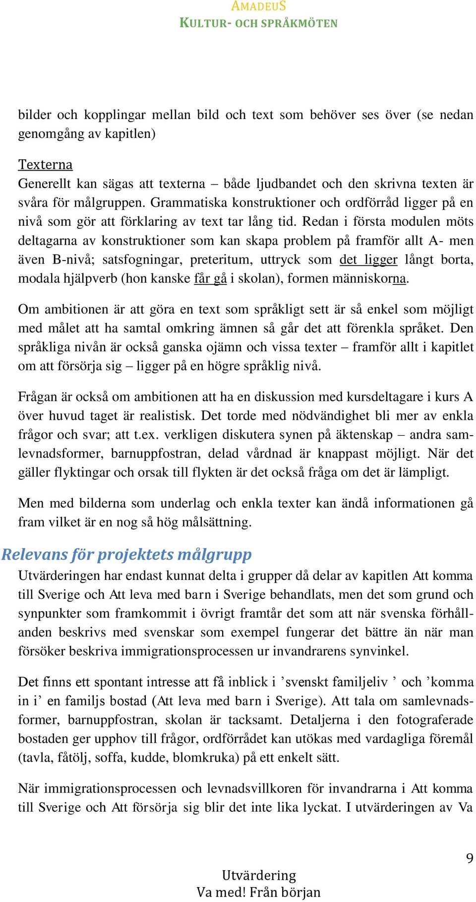 Redan i första modulen möts deltagarna av konstruktioner som kan skapa problem på framför allt A- men även B-nivå; satsfogningar, preteritum, uttryck som det ligger långt borta, modala hjälpverb (hon