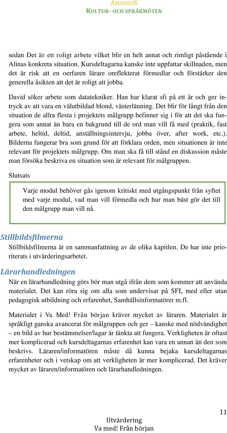 David söker arbete som datatekniker. Han har klarat sfi på ett år och ger intryck av att vara en välutbildad blond, västerlänning.