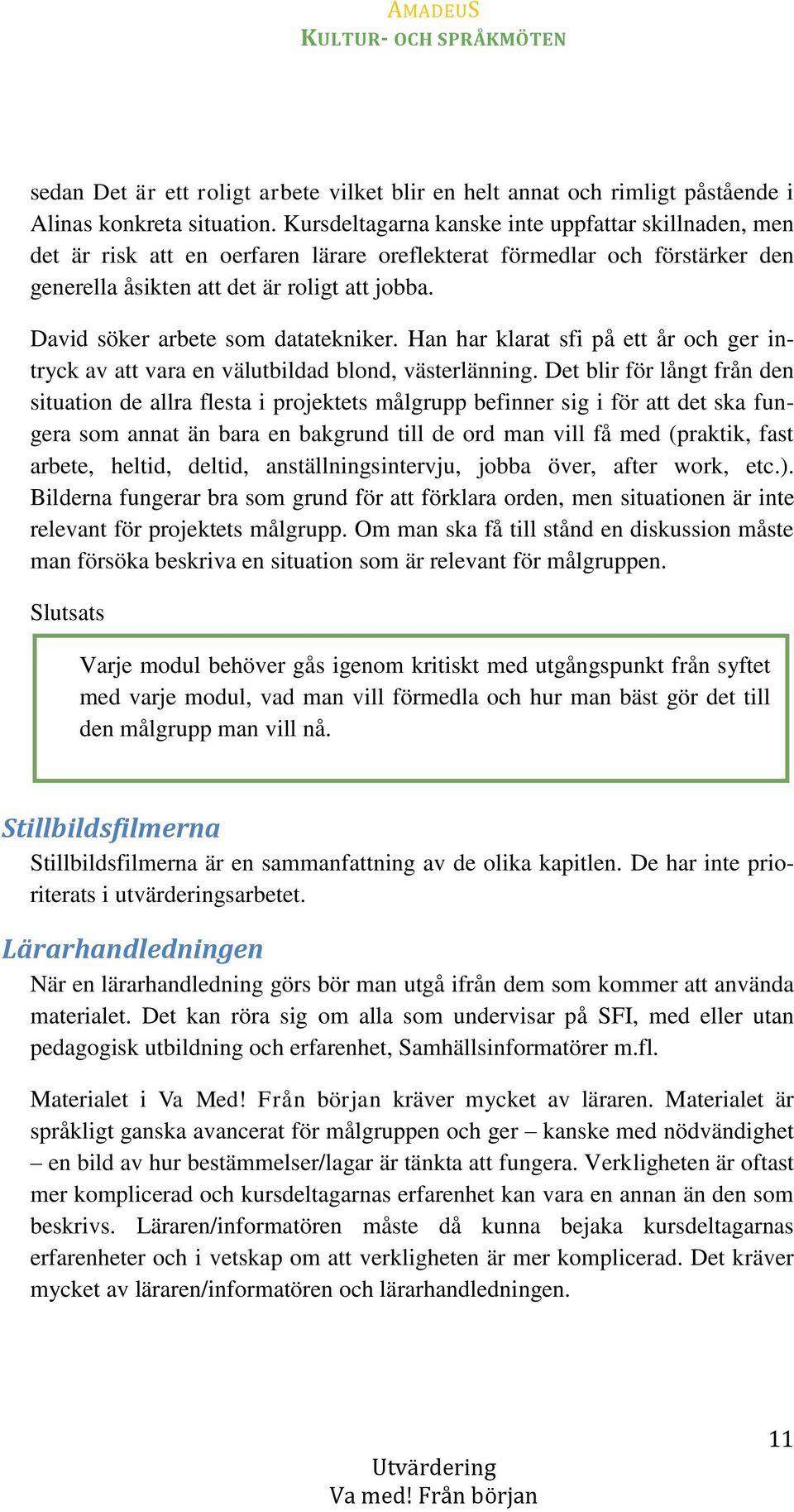 David söker arbete som datatekniker. Han har klarat sfi på ett år och ger intryck av att vara en välutbildad blond, västerlänning.