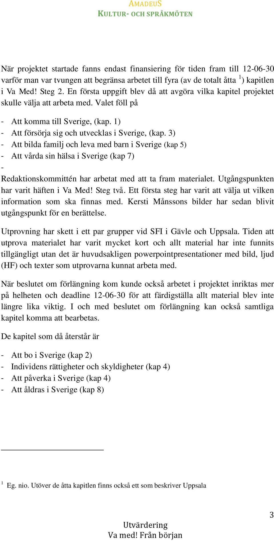3) - Att bilda familj och leva med barn i Sverige (kap 5) - Att vårda sin hälsa i Sverige (kap 7) - Redaktionskommittén har arbetat med att ta fram materialet.