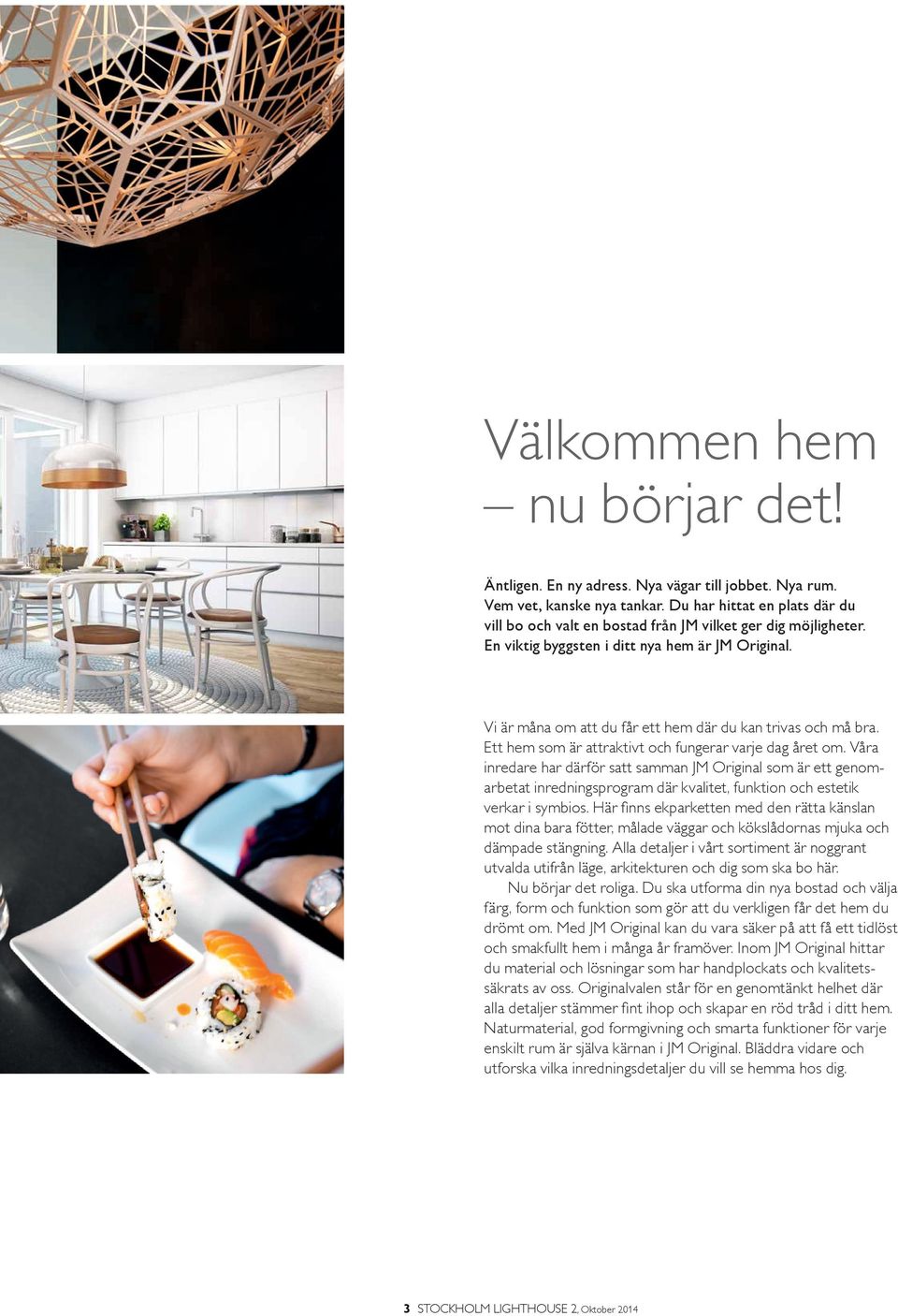 Vi är måna om att du får ett hem där du kan trivas och må bra. Ett hem som är attraktivt och fungerar varje dag året om.
