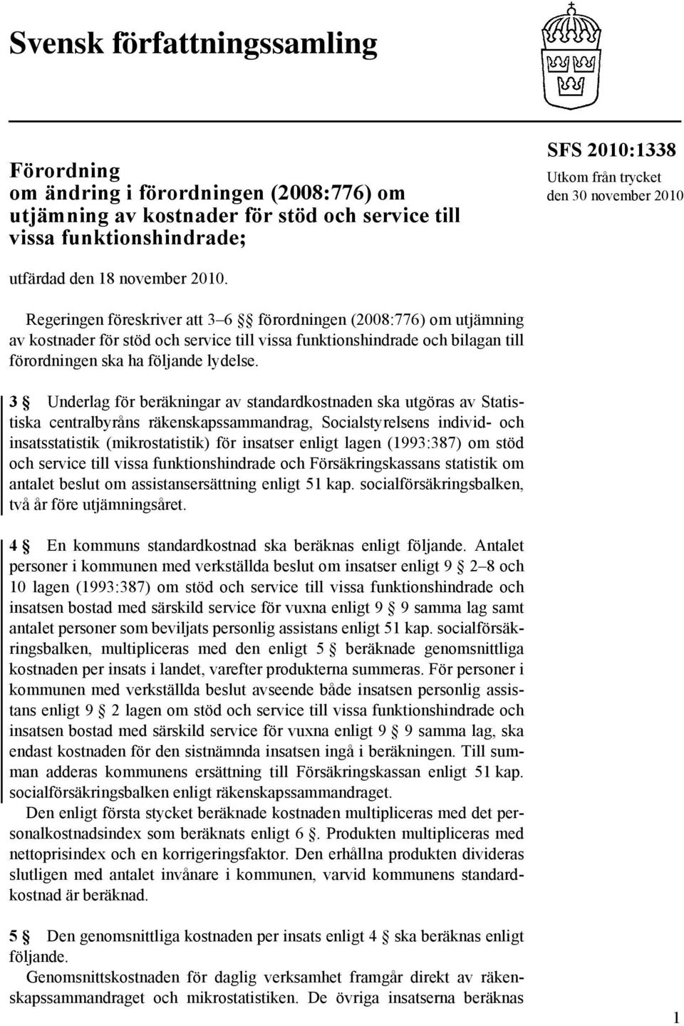 Regeringen föreskriver att 3 6 förordningen (2008:776) om utjämning av kostnader för stöd och service till vissa funktionshindrade och bilagan till förordningen ska ha följande lydelse.