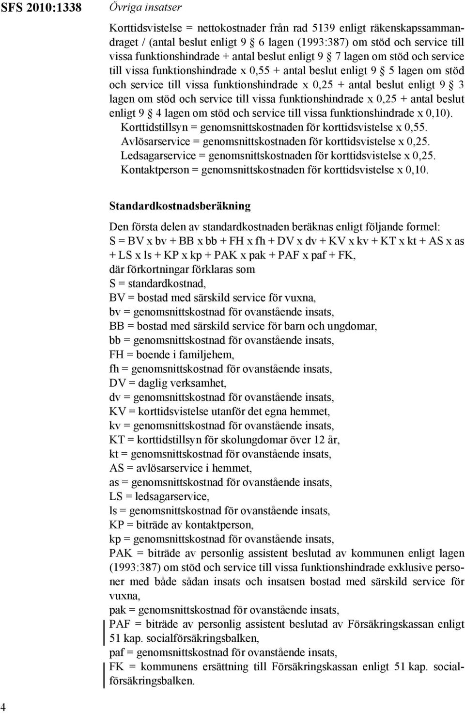 antal beslut enligt 9 3 lagen om stöd och service till vissa funktionshindrade x 0,25 + antal beslut enligt 9 4 lagen om stöd och service till vissa funktionshindrade x 0,10).