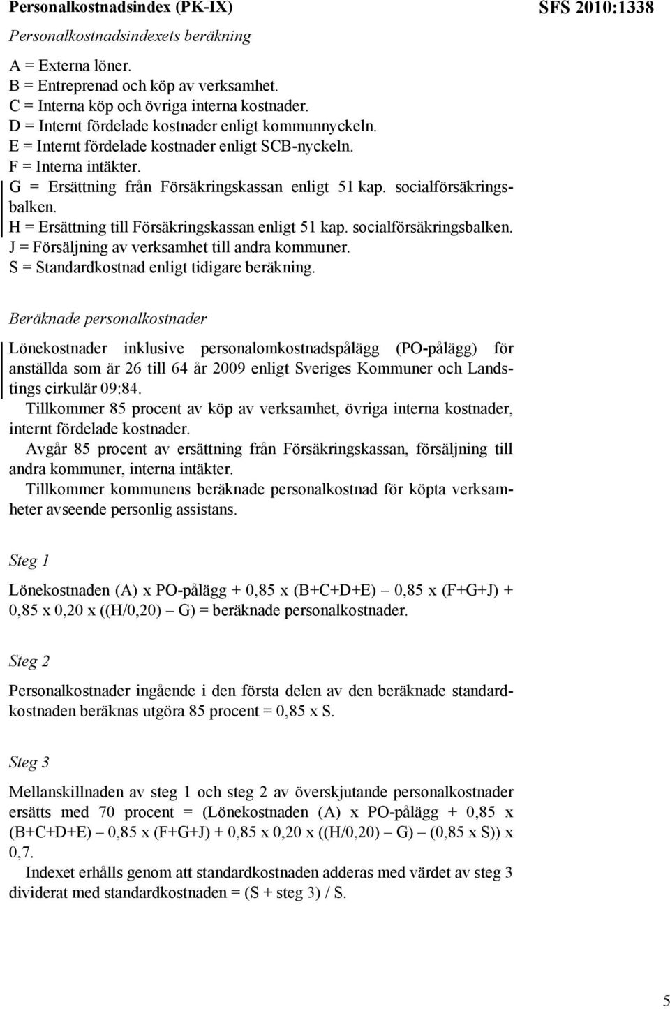 socialförsäkringsbalken. H = Ersättning till Försäkringskassan enligt 51 kap. socialförsäkringsbalken. J = Försäljning av verksamhet till andra kommuner. S = Standardkostnad enligt tidigare beräkning.