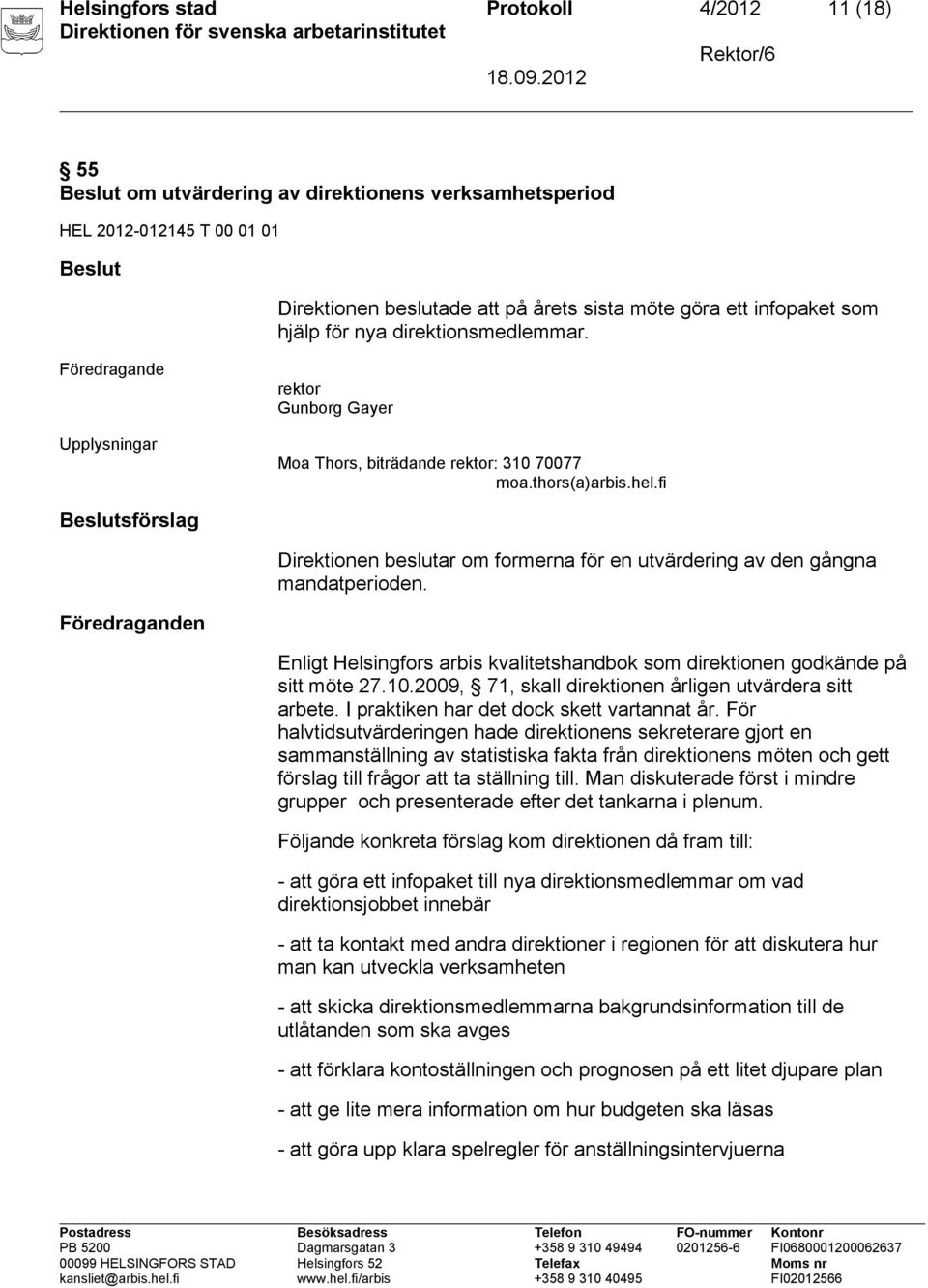 n Enligt Helsingfors arbis kvalitetshandbok som direktionen godkände på sitt möte 27.10.2009, 71, skall direktionen årligen utvärdera sitt arbete. I praktiken har det dock skett vartannat år.