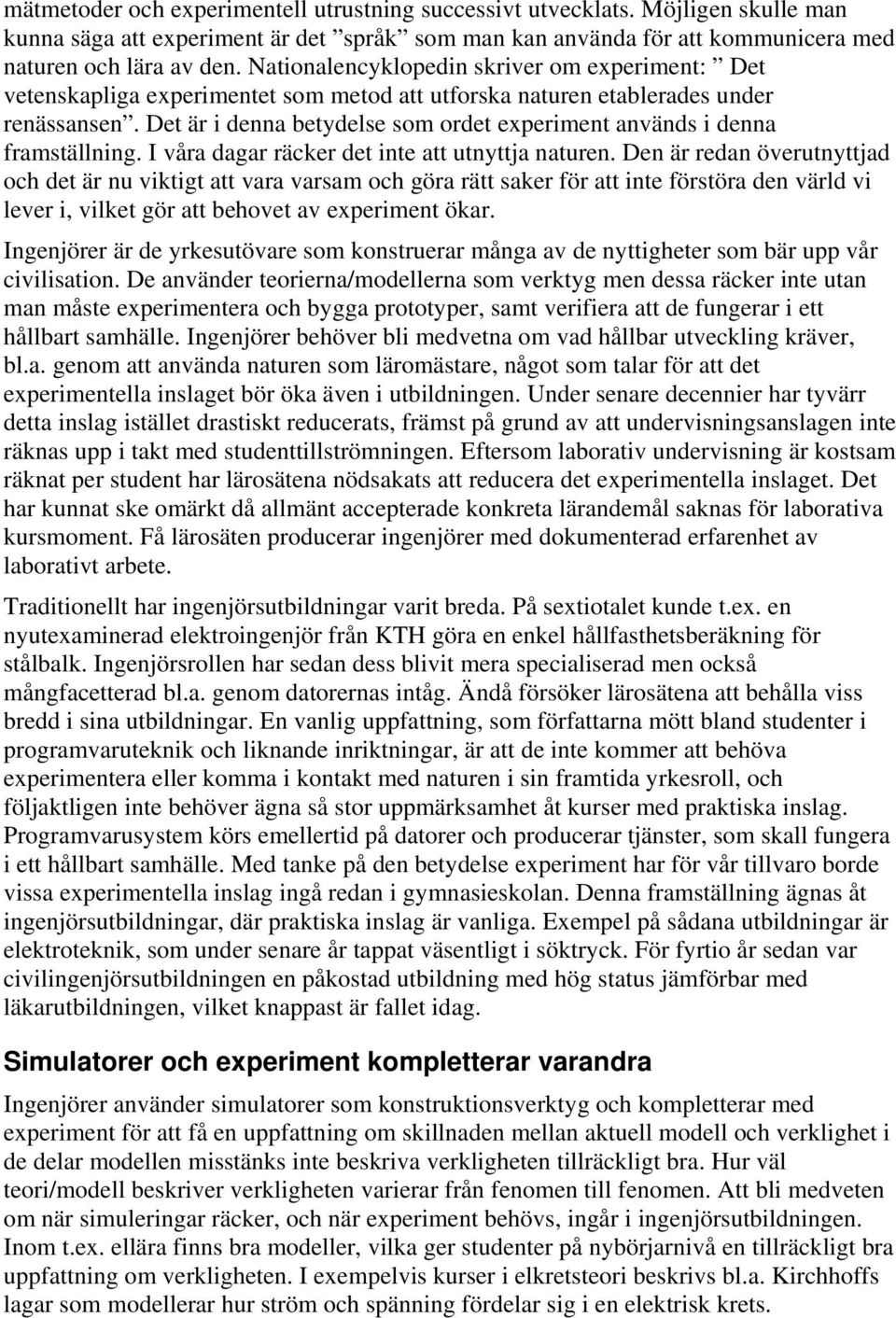 Det är i denna betydelse som ordet experiment används i denna framställning. I våra dagar räcker det inte att utnyttja naturen.