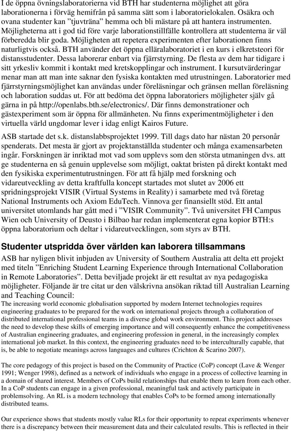 Möjligheterna att i god tid före varje laborationstillfälle kontrollera att studenterna är väl förberedda blir goda. Möjligheten att repetera experimenten efter laborationen finns naturligtvis också.