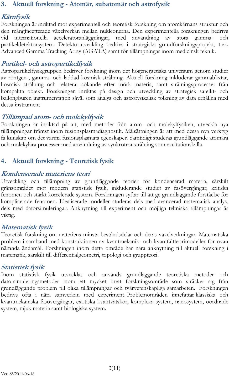 Detektorutveckling bedrivs i strategiska grundforskningsprojekt, t.ex. Advanced Gamma Tracking Array (AGATA) samt för tillämpningar inom medicinsk teknik.