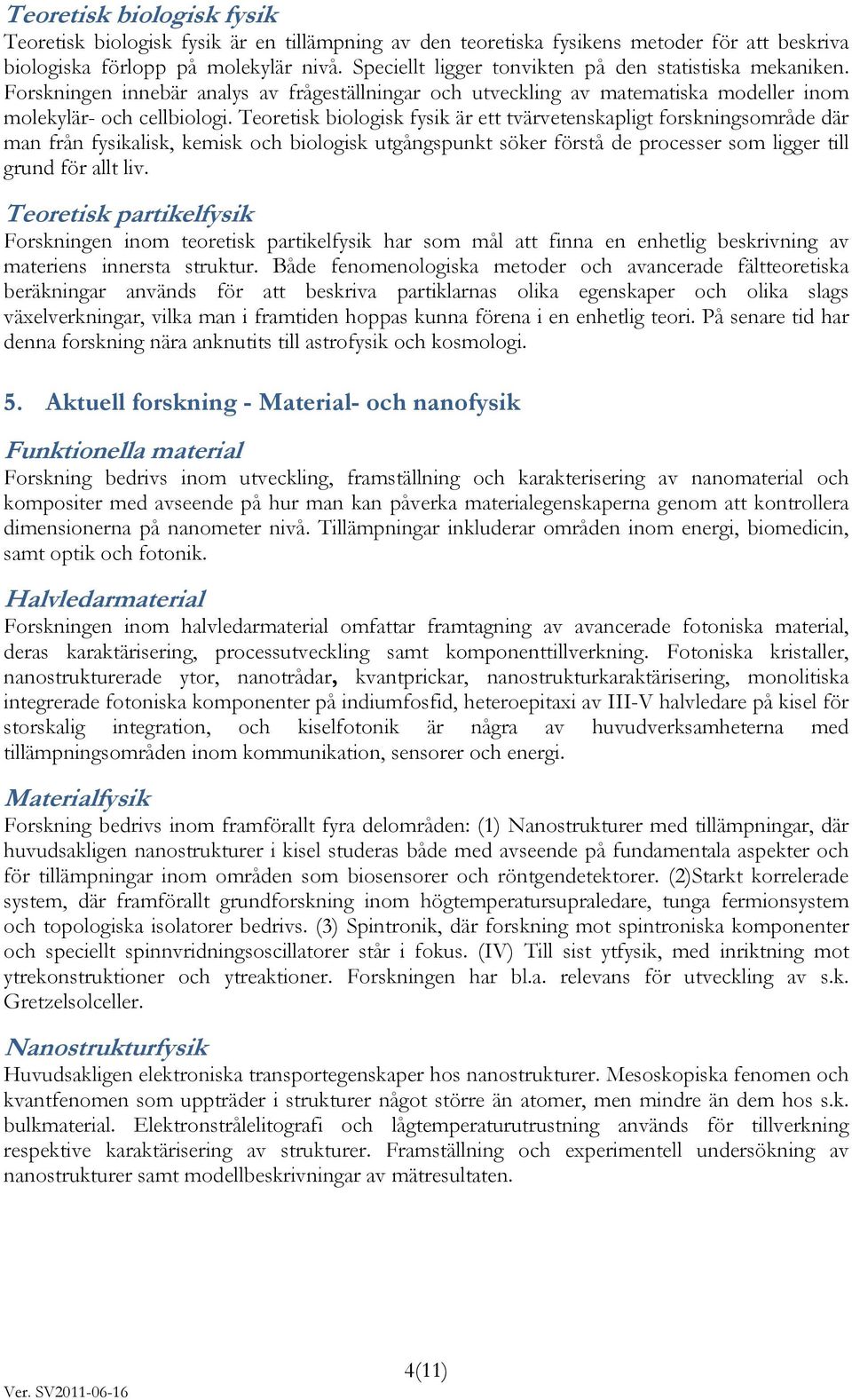 Teoretisk biologisk fysik är ett tvärvetenskapligt forskningsområde där man från fysikalisk, kemisk och biologisk utgångspunkt söker förstå de processer som ligger till grund för allt liv.