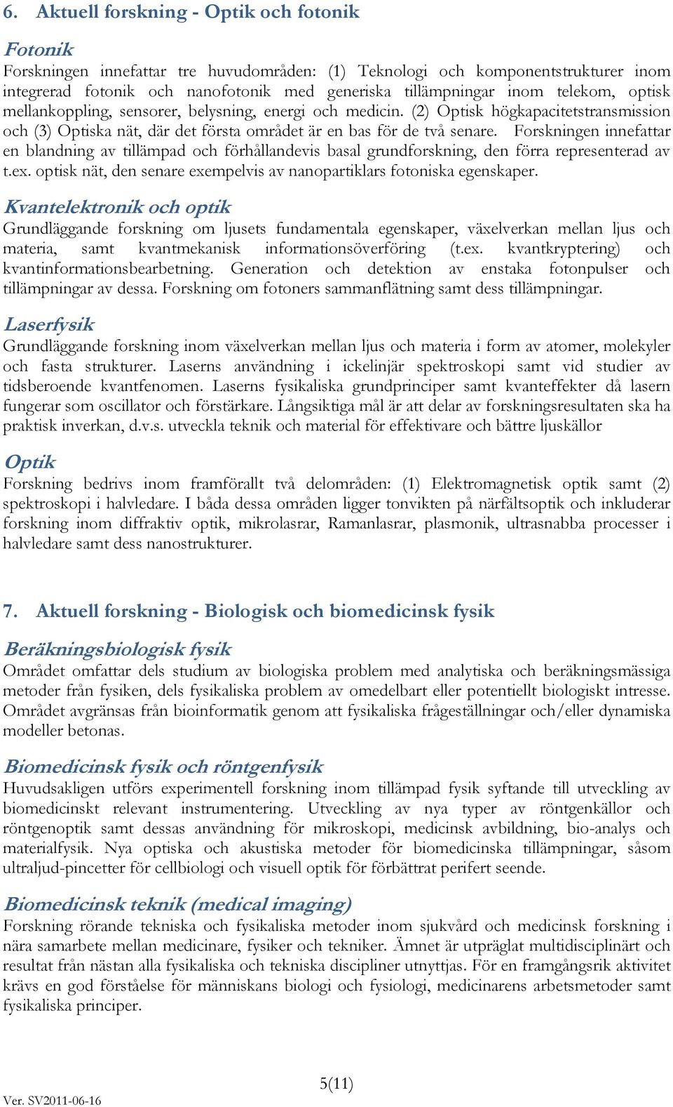 Forskningen innefattar en blandning av tillämpad och förhållandevis basal grundforskning, den förra representerad av t.ex. optisk nät, den senare exempelvis av nanopartiklars fotoniska egenskaper.