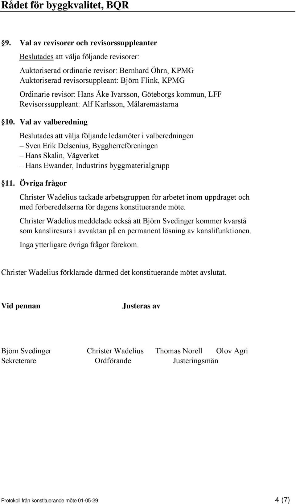 Val av valberedning Beslutades att välja följande ledamöter i valberedningen Sven Erik Delsenius, Byggherreföreningen Hans Skalin, Vägverket Hans Ewander, Industrins byggmaterialgrupp 11.