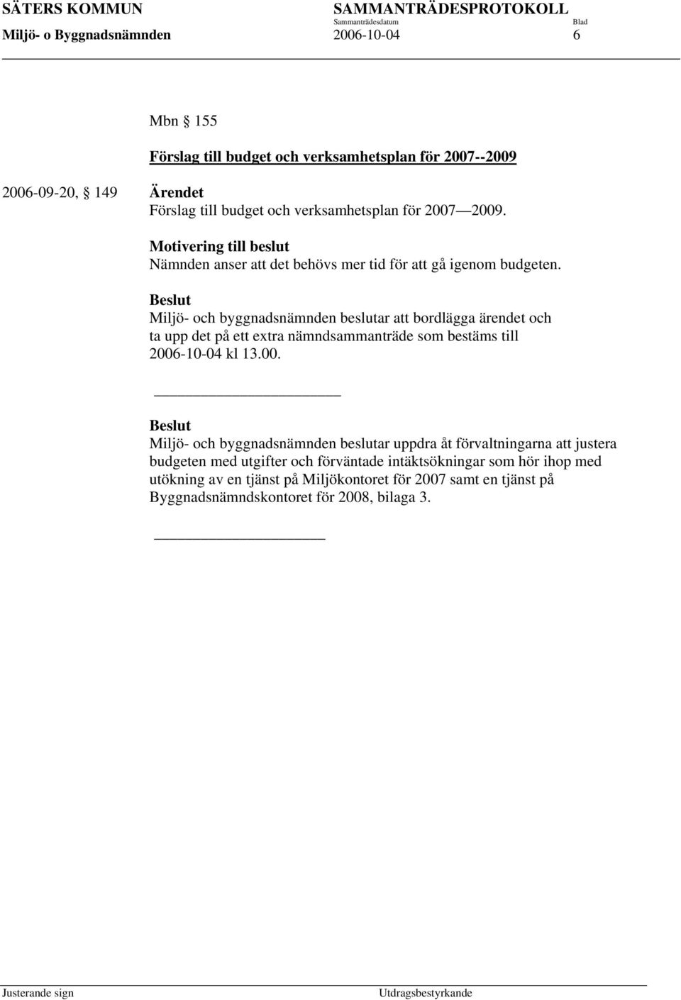 Miljö- och byggnadsnämnden beslutar att bordlägga ärendet och ta upp det på ett extra nämndsammanträde som bestäms till 2006