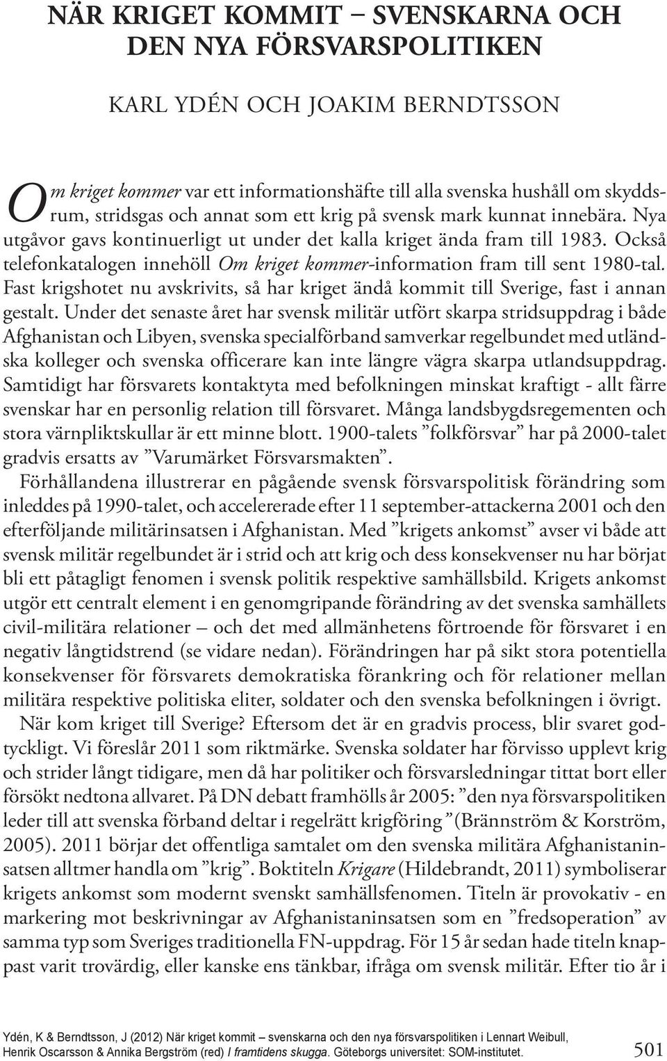 Också telefonkatalogen innehöll Om kriget kommer-information fram till sent 1980-tal. Fast krigshotet nu avskrivits, så har kriget ändå kommit till Sverige, fast i annan gestalt.