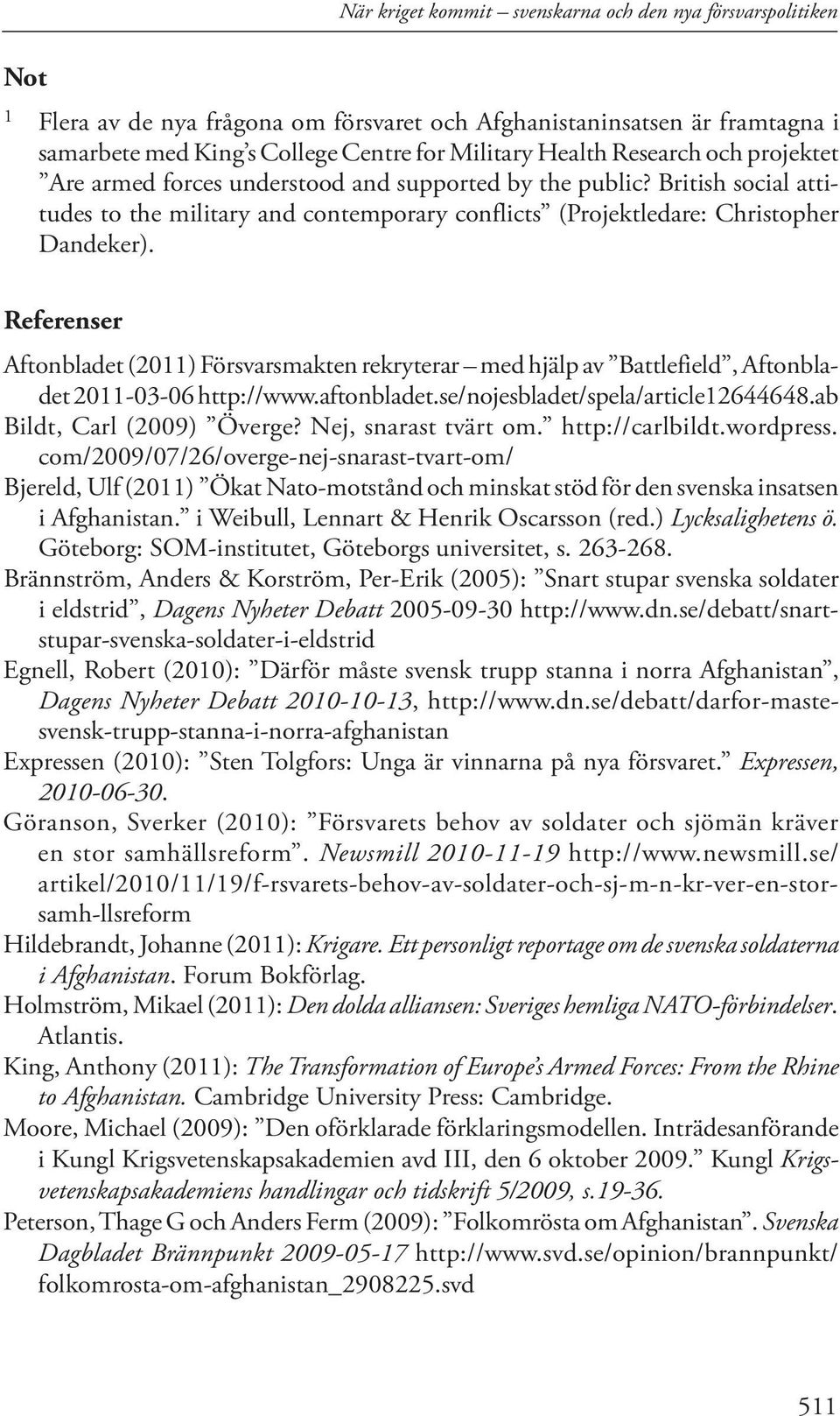 Referenser Aftonbladet (2011) Försvarsmakten rekryterar med hjälp av Battlefield, Aftonbladet 2011-03-06 http://www.aftonbladet.se/nojesbladet/spela/article12644648.ab Bildt, Carl (2009) Överge?