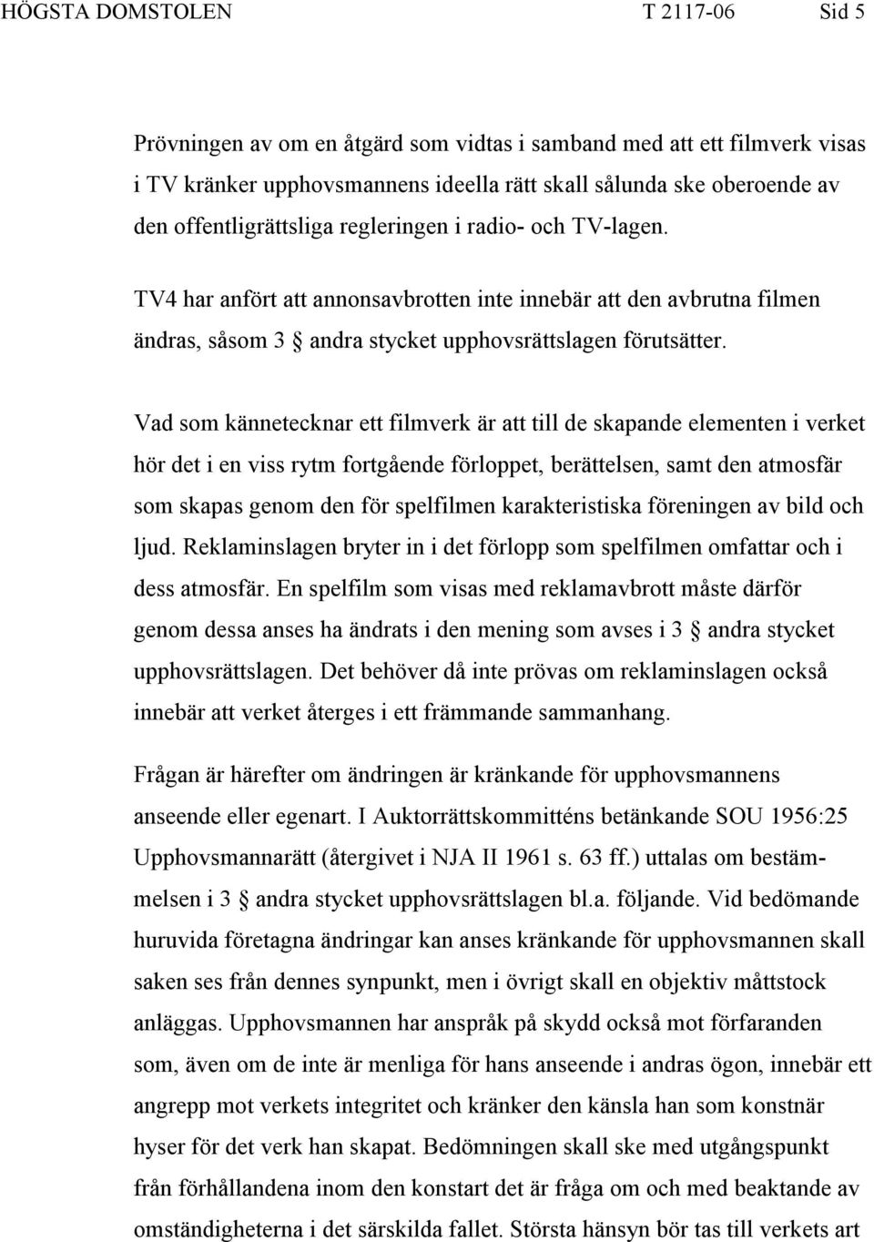 Vad som kännetecknar ett filmverk är att till de skapande elementen i verket hör det i en viss rytm fortgående förloppet, berättelsen, samt den atmosfär som skapas genom den för spelfilmen