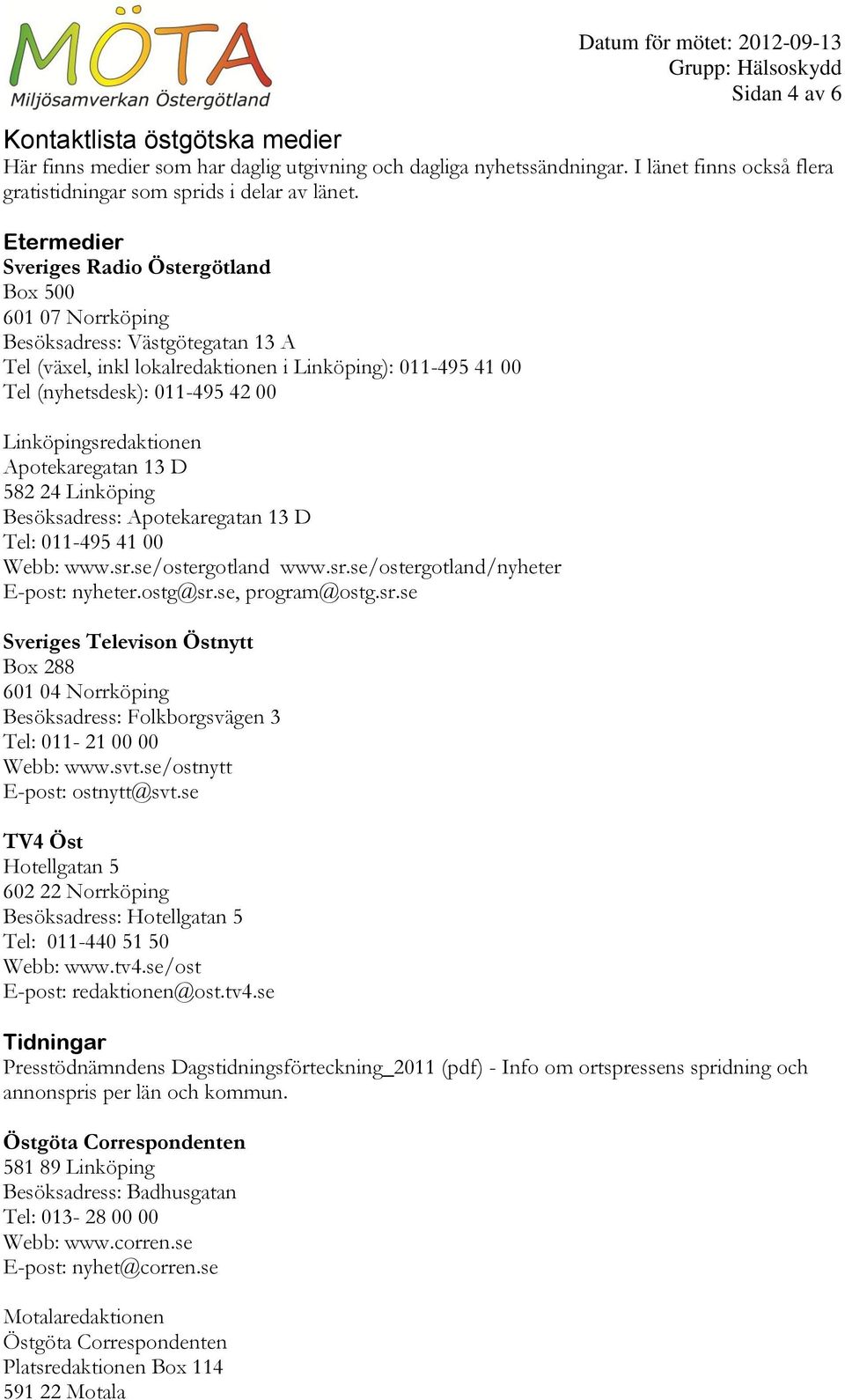 Linköpingsredaktionen Apotekaregatan 13 D 582 24 Linköping Besöksadress: Apotekaregatan 13 D Tel: 011-495 41 00 Webb: www.sr.se/ostergotland www.sr.se/ostergotland/nyheter E-post: nyheter.ostg@sr.