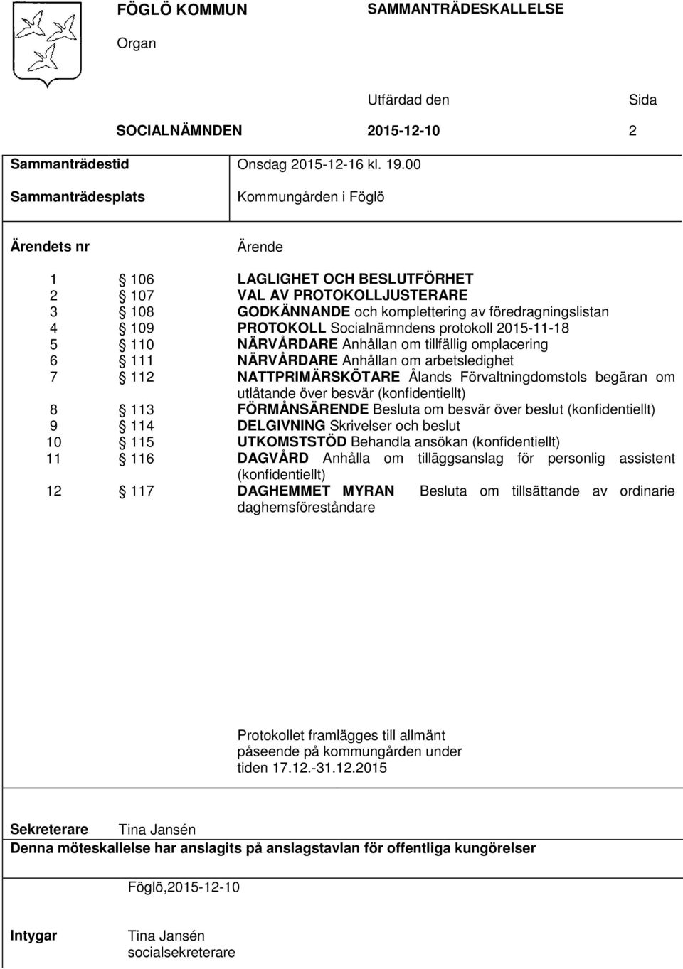 komplettering av föredragningslistan PROTOKOLL Socialnämndens protokoll 2015-11-18 NÄRVÅRDARE Anhållan om tillfällig omplacering NÄRVÅRDARE Anhållan om arbetsledighet NATTPRIMÄRSKÖTARE Ålands