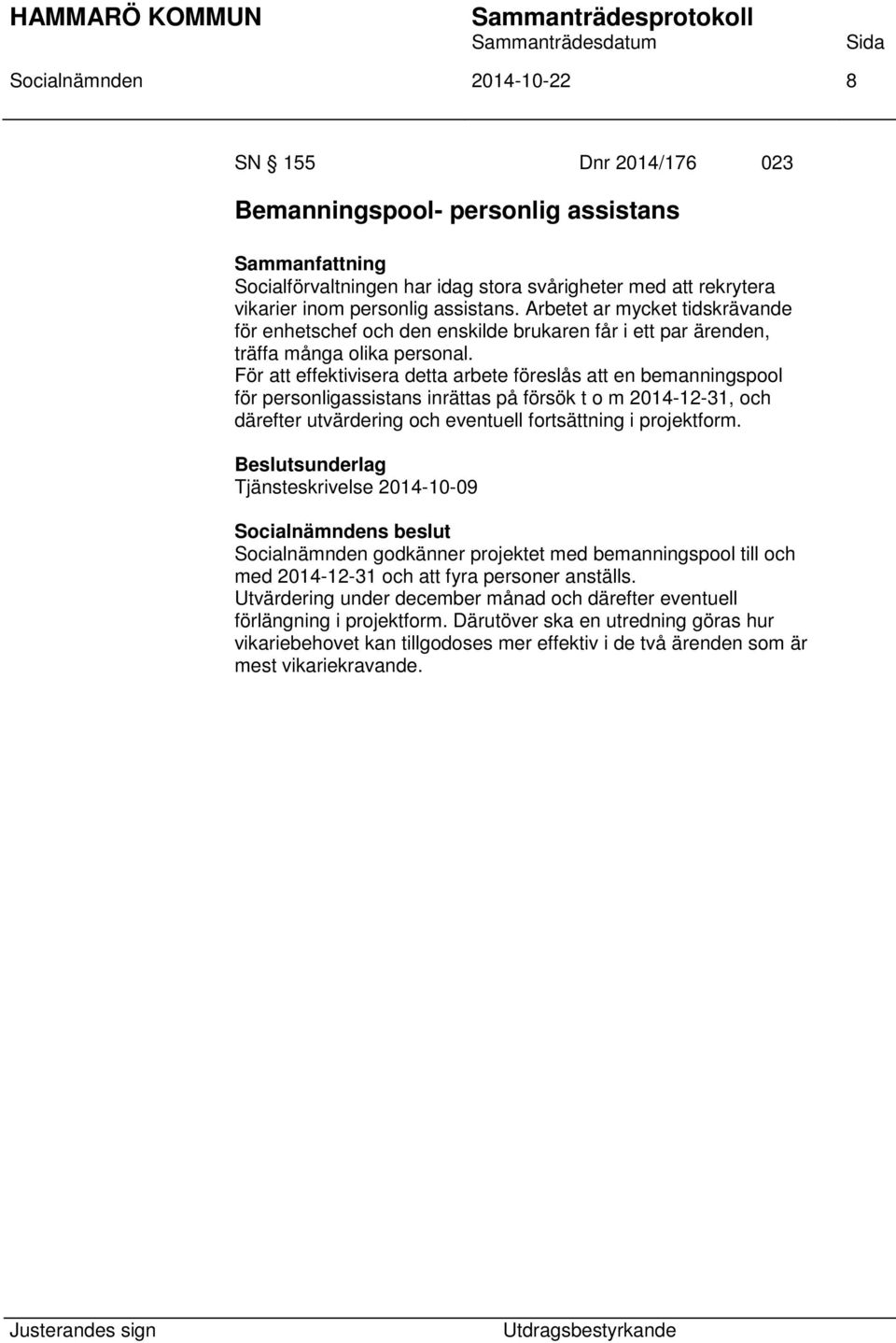 För att effektivisera detta arbete föreslås att en bemanningspool för personligassistans inrättas på försök t o m 2014-12-31, och därefter utvärdering och eventuell fortsättning i projektform.