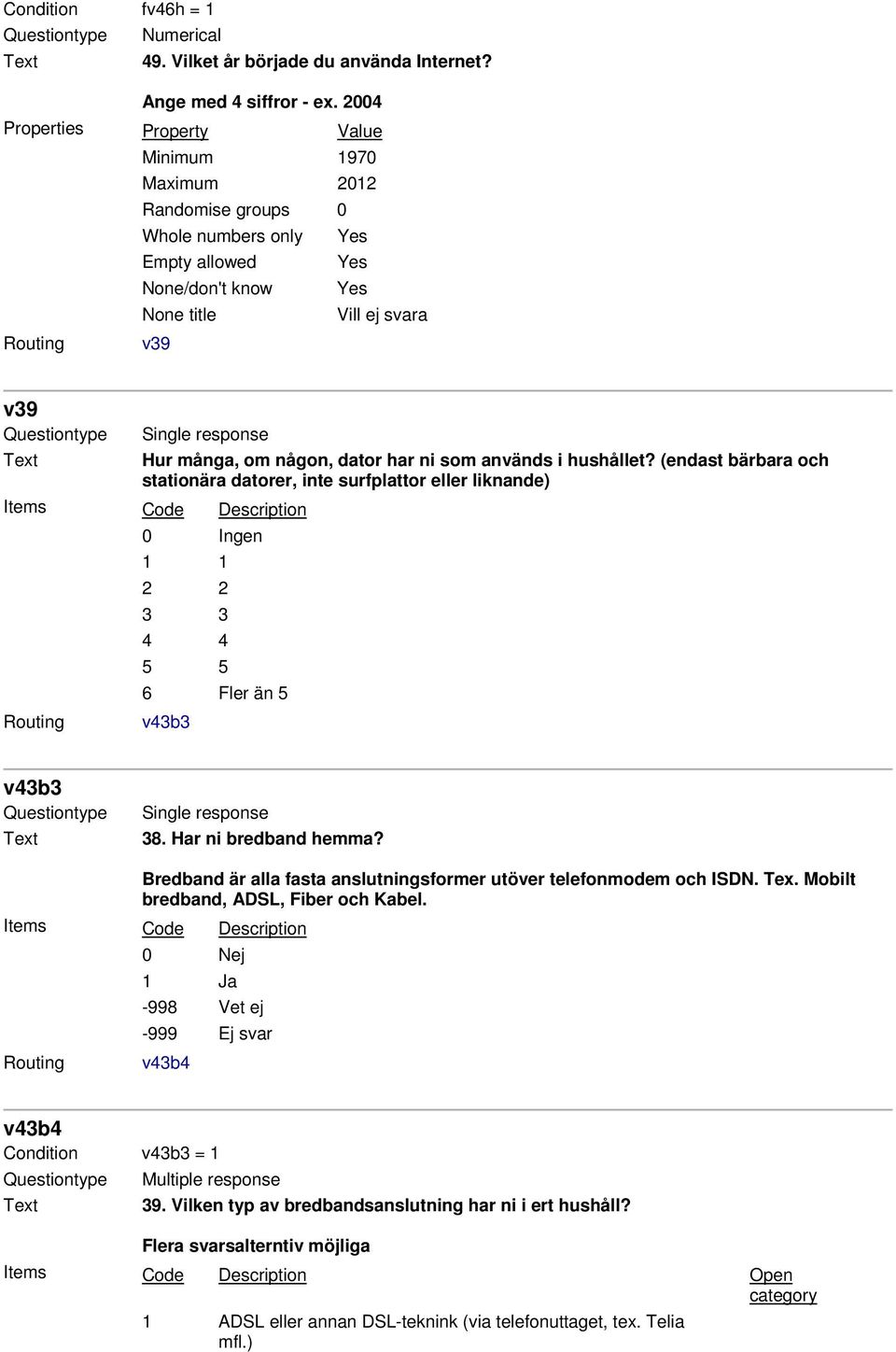 (endast bärbara och stationära datorer, inte surfplattor eller liknande) 0 Ingen 1 1 2 2 3 3 4 4 5 5 6 Fler än 5 v43b3 v43b3 Single response 38. Har ni bredband hemma?