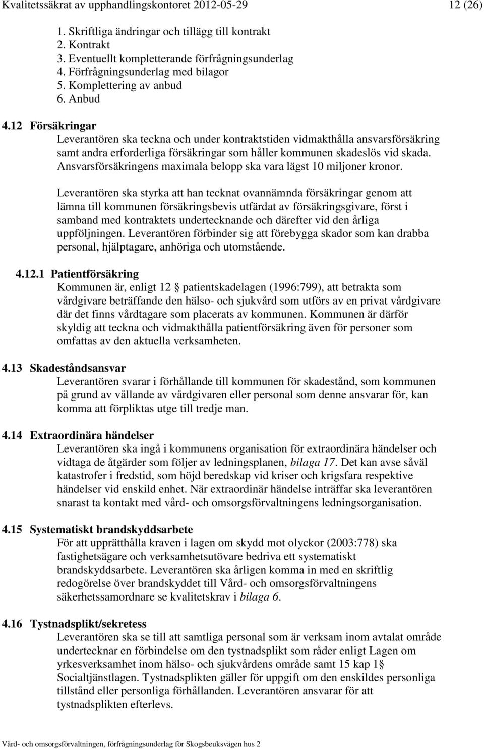 12 Försäkringar Leverantören ska teckna och under kontraktstiden vidmakthålla ansvarsförsäkring samt andra erforderliga försäkringar som håller kommunen skadeslös vid skada.