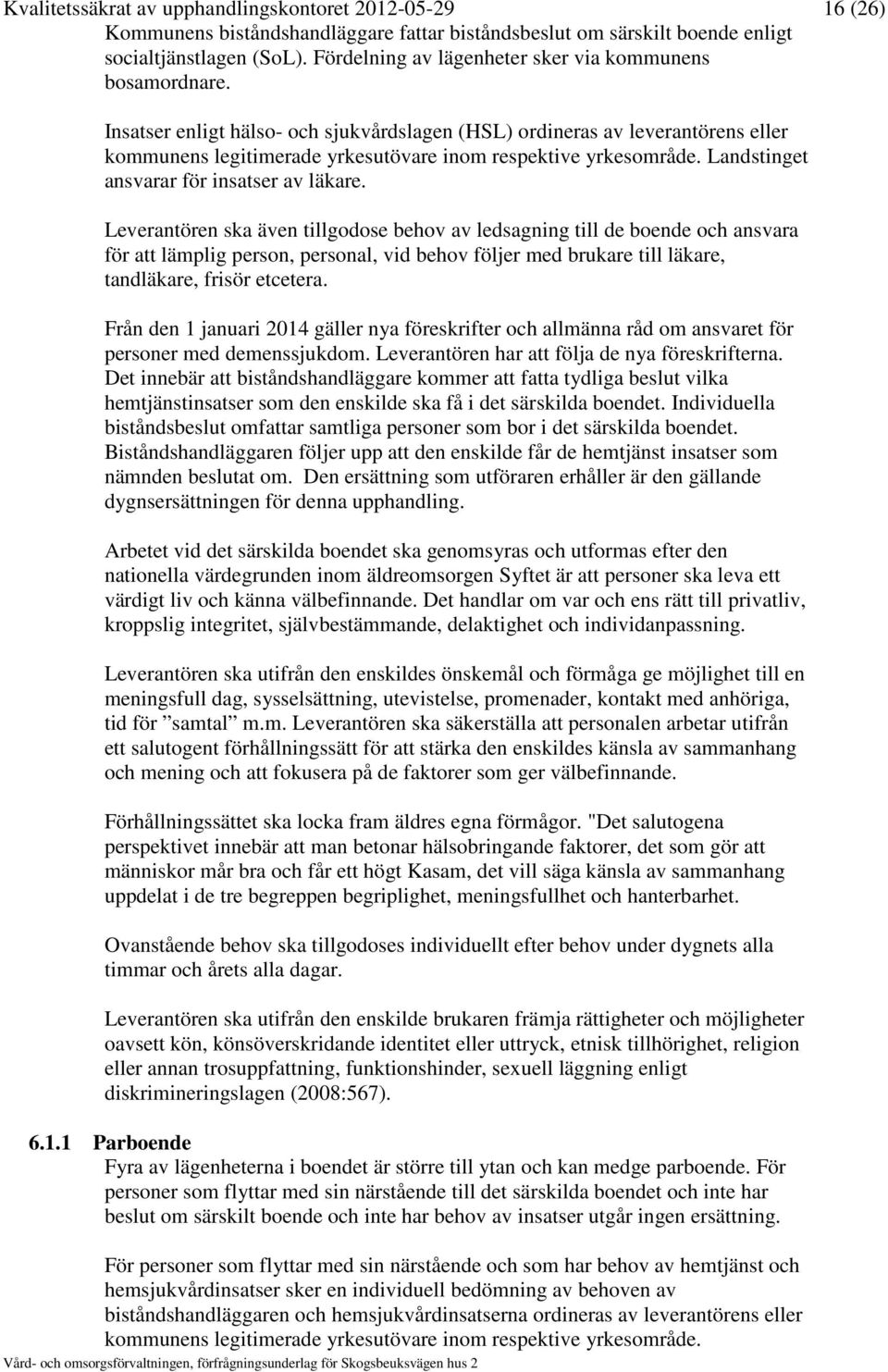 Insatser enligt hälso- och sjukvårdslagen (HSL) ordineras av leverantörens eller kommunens legitimerade yrkesutövare inom respektive yrkesområde. Landstinget ansvarar för insatser av läkare.
