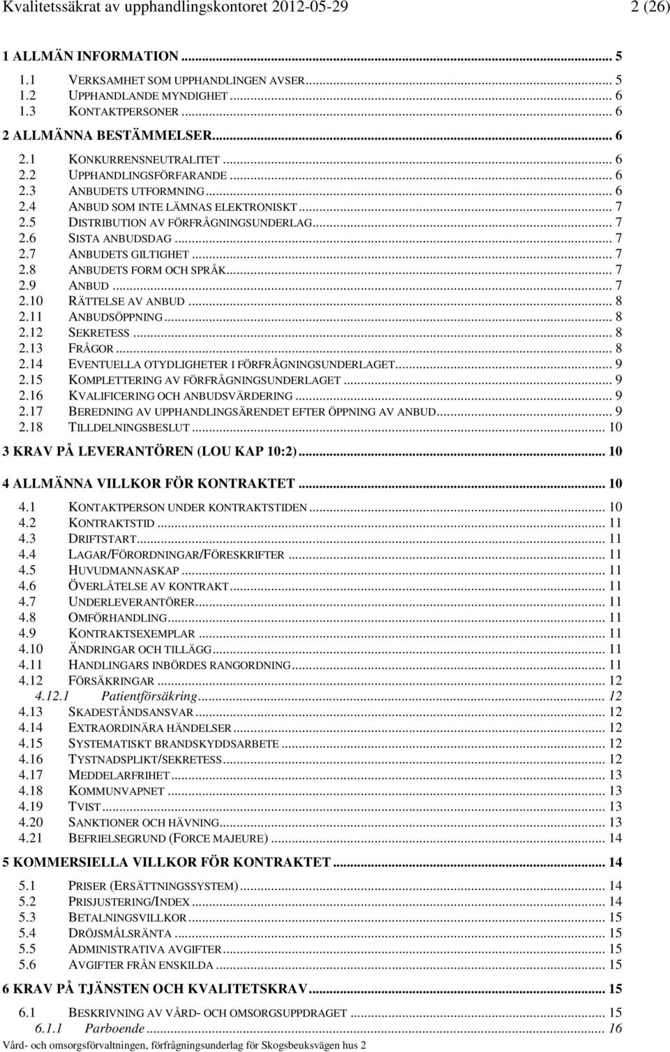 5 DISTRIBUTION AV FÖRFRÅGNINGSUNDERLAG... 7 2.6 SISTA ANBUDSDAG... 7 2.7 ANBUDETS GILTIGHET... 7 2.8 ANBUDETS FORM OCH SPRÅK... 7 2.9 ANBUD... 7 2.10 RÄTTELSE AV ANBUD... 8 2.11 ANBUDSÖPPNING... 8 2.12 SEKRETESS.