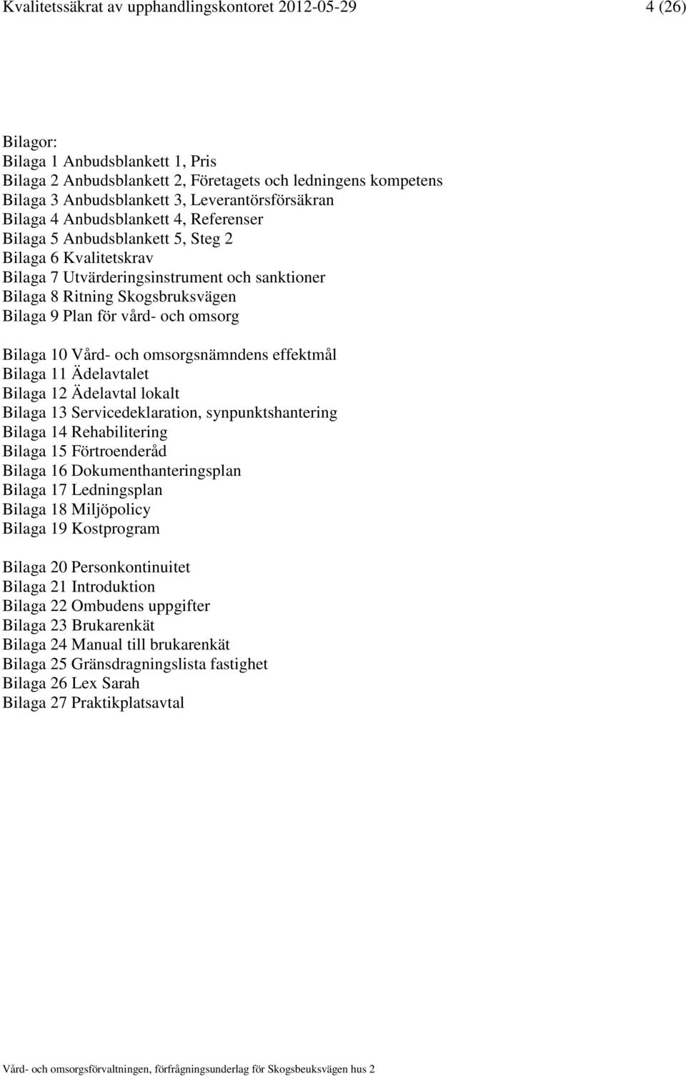 Bilaga 9 Plan för vård- och omsorg Bilaga 10 Vård- och omsorgsnämndens effektmål Bilaga 11 Ädelavtalet Bilaga 12 Ädelavtal lokalt Bilaga 13 Servicedeklaration, synpunktshantering Bilaga 14