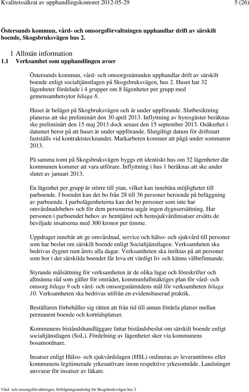 Huset har 32 lägenheter fördelade i 4 grupper om 8 lägenheter per grupp med gemensamhetsytor bilaga 8. Huset är beläget på Skogbruksvägen och är under uppförande.