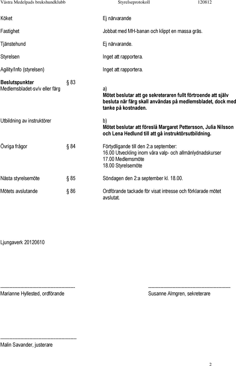 Beslutspunkter 83 Medlemsbladet-sv/v eller färg a) Mötet beslutar att ge sekreteraren fullt förtroende att själv besluta när färg skall användas på medlemsbladet, dock med tanke på kostnaden.