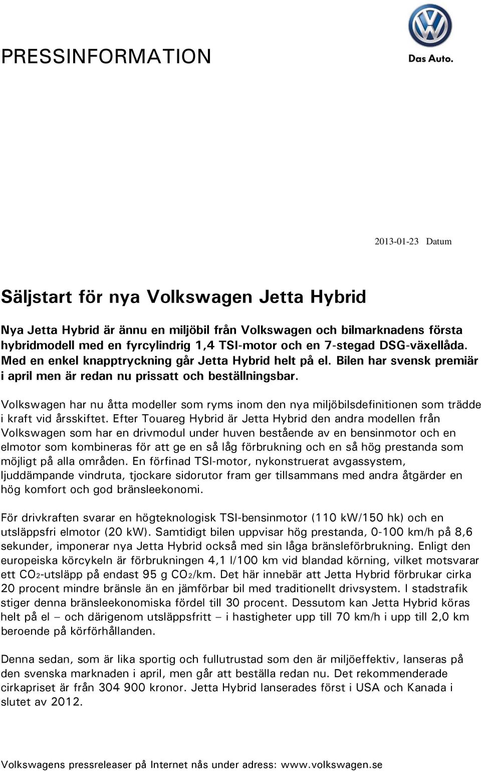 en 7-stegad DSG-växellåda. Med en enkel knapptryckning går Jetta Hybrid helt på el. Bilen har svensk premiär i april men är redan nu prissatt och beställningsbar.