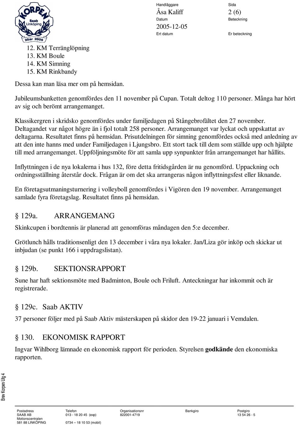 Deltagandet var något högre än i fjol totalt 258 personer. Arrangemanget var lyckat och uppskattat av deltagarna. Resultatet finns på hemsidan.