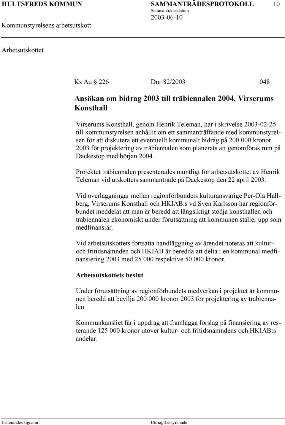 genomföras rum på Dackestop med början 2004. Projektet träbiennalen presenterades muntligt för arbetsutskottet av Henrik Teleman vid utskottets sammanträde på Dackestop den 22 april 2003.