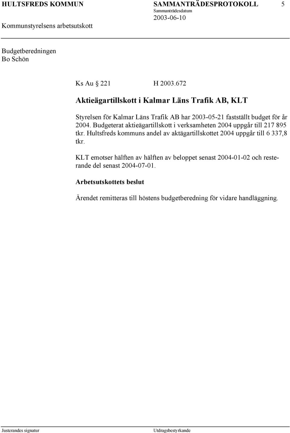 2004. Budgeterat aktieägartillskott i verksamheten 2004 uppgår till 217 895 tkr.