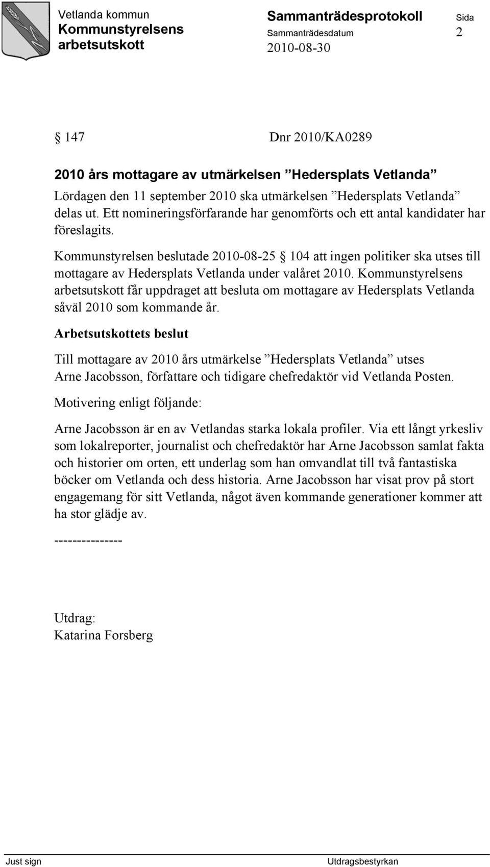 Kommunstyrelsen beslutade 2010-08-25 104 att ingen politiker ska utses till mottagare av Hedersplats Vetlanda under valåret 2010.