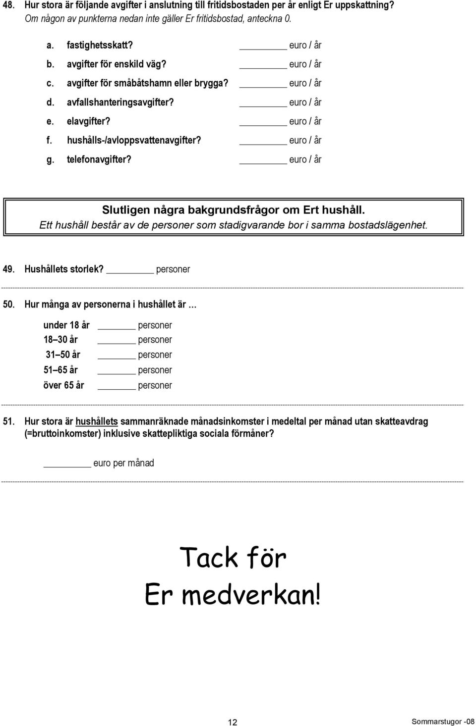 hushålls-/avloppsvattenavgifter? euro / år g. telefonavgifter? euro / år Slutligen några bakgrundsfrågor om Ert hushåll.