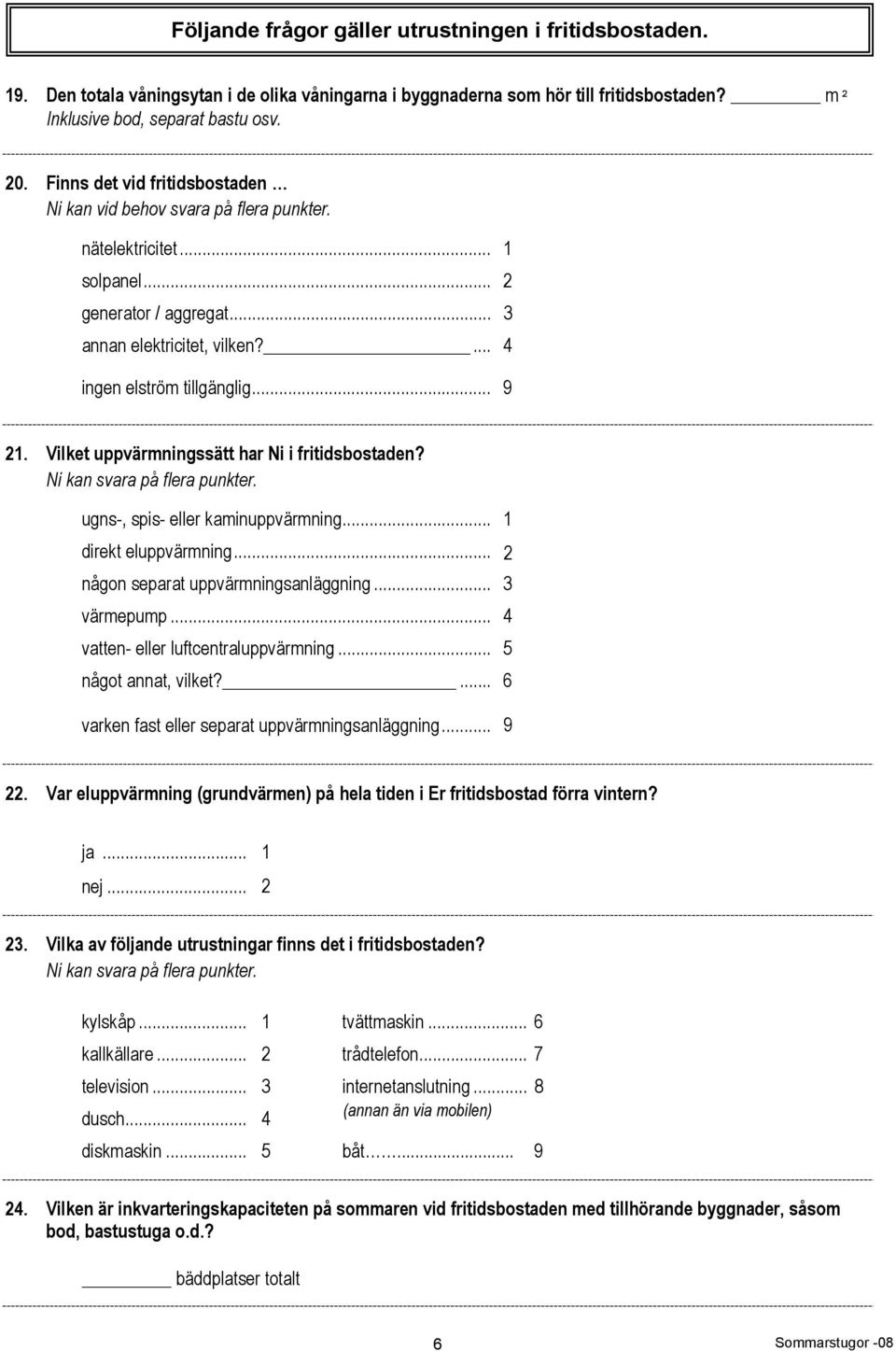 Vilket uppvärmningssätt har Ni i fritidsbostaden? Ni kan svara på flera punkter. ugns-, spis- eller kaminuppvärmning... 1 direkt eluppvärmning... 2 någon separat uppvärmningsanläggning... 3 värmepump.