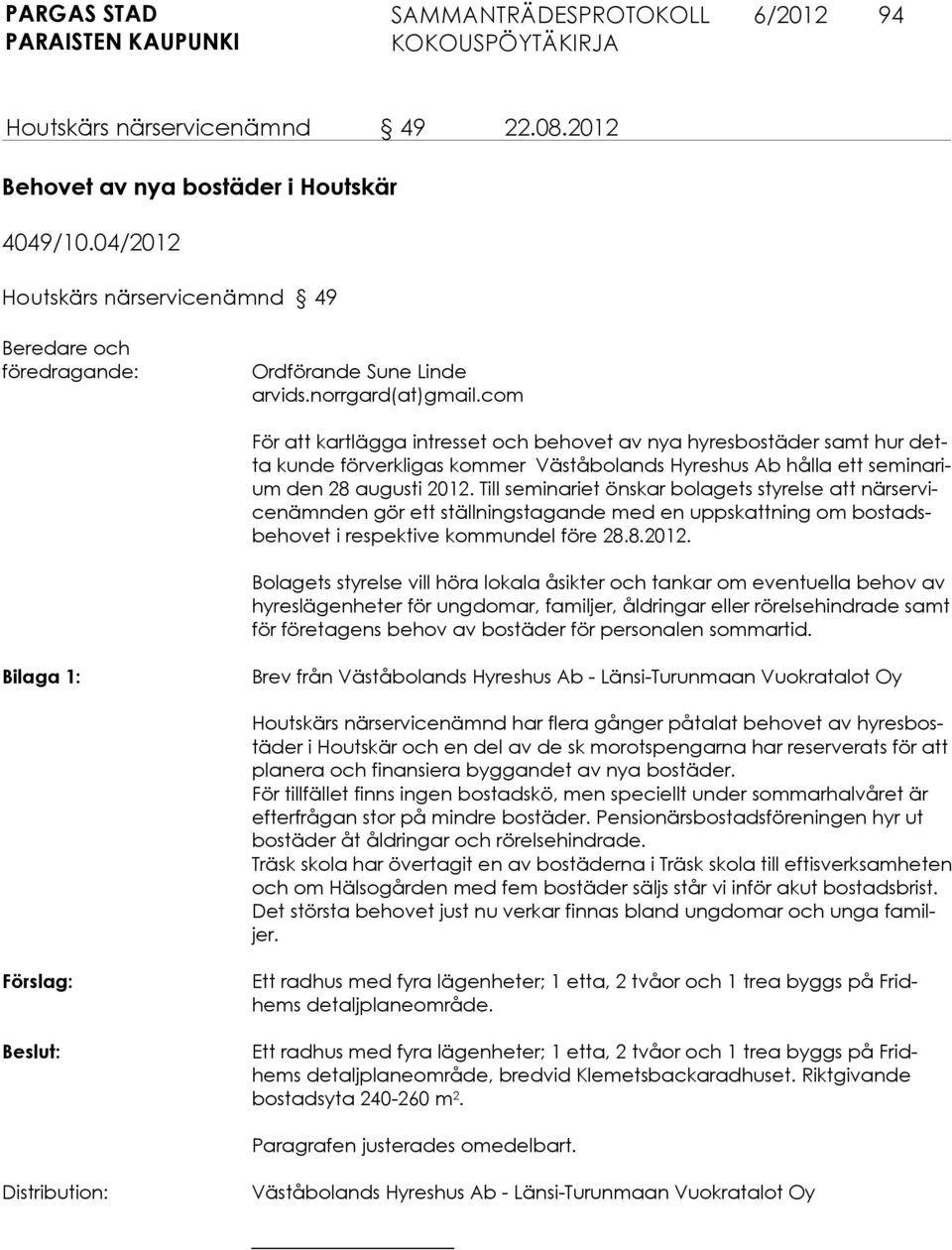 2012. Till seminariet önskar bolagets styrelse att närservicenämnden gör ett ställningstagande med en uppskattning om bostadsbehovet i respektive kommundel före 28.8.2012. Bolagets styrelse vill höra