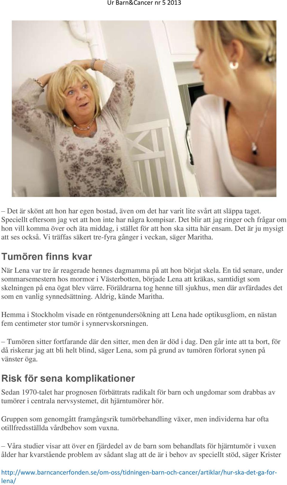 Vi träffas säkert tre-fyra gånger i veckan, säger Maritha. Tumören finns kvar När Lena var tre år reagerade hennes dagmamma på att hon börjat skela.