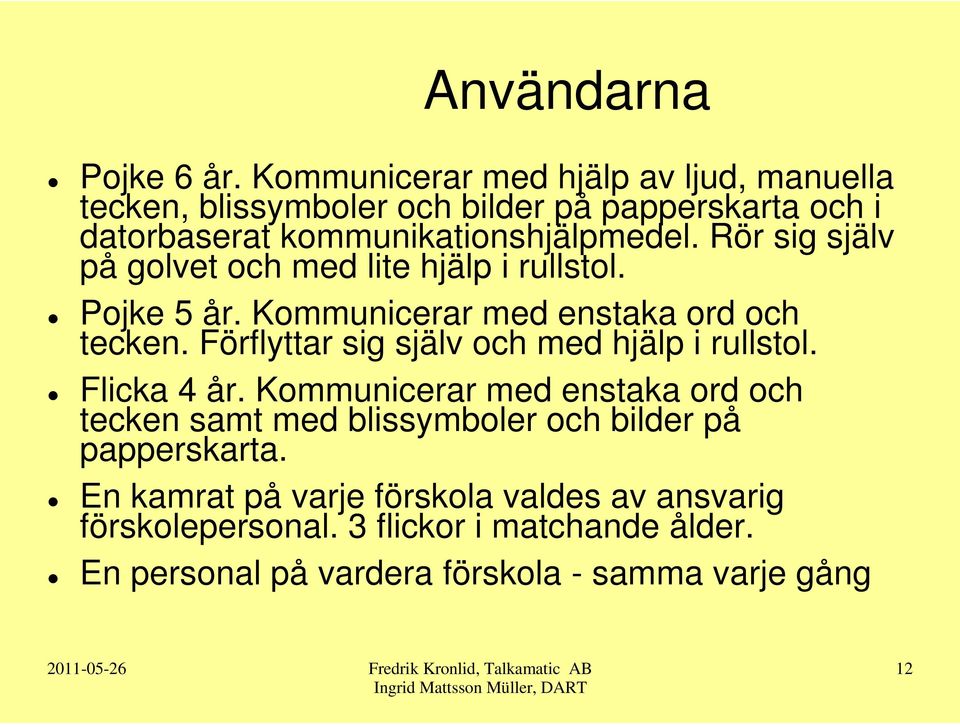 Rör sig själv på golvet och med lite hjälp i rullstol. Pojke 5 år. Kommunicerar med enstaka ord och tecken.