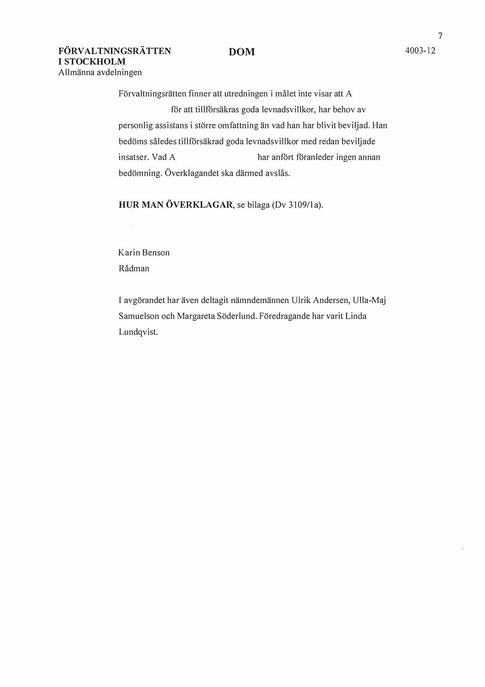 Han bedöms således tillförsäkrad goda levnadsvillkor med redan beviljade insatser. Vad har anfört föranleder ingen annan bedömning.