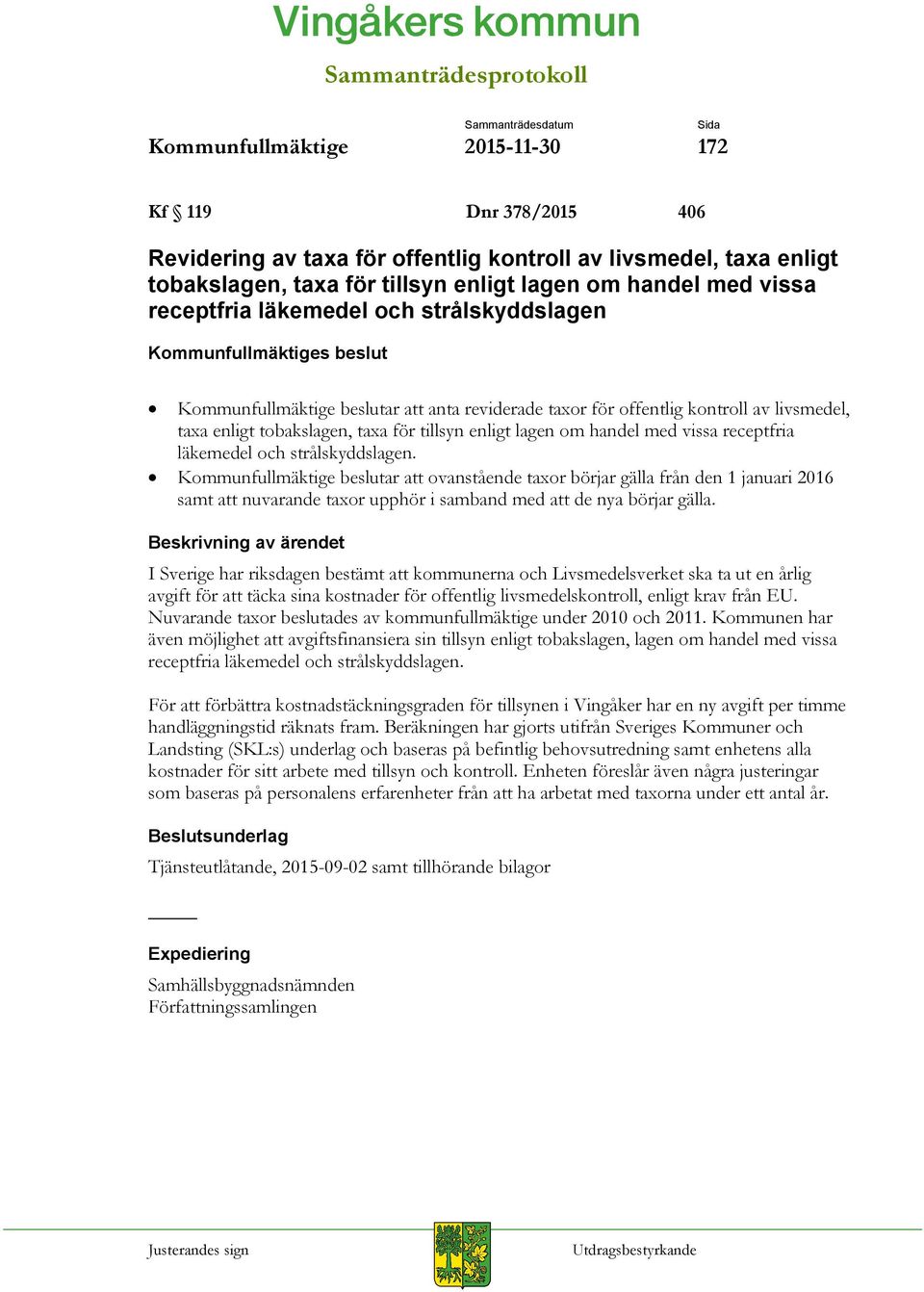 receptfria läkemedel och strålskyddslagen. Kommunfullmäktige beslutar att ovanstående taxor börjar gälla från den 1 januari 2016 samt att nuvarande taxor upphör i samband med att de nya börjar gälla.