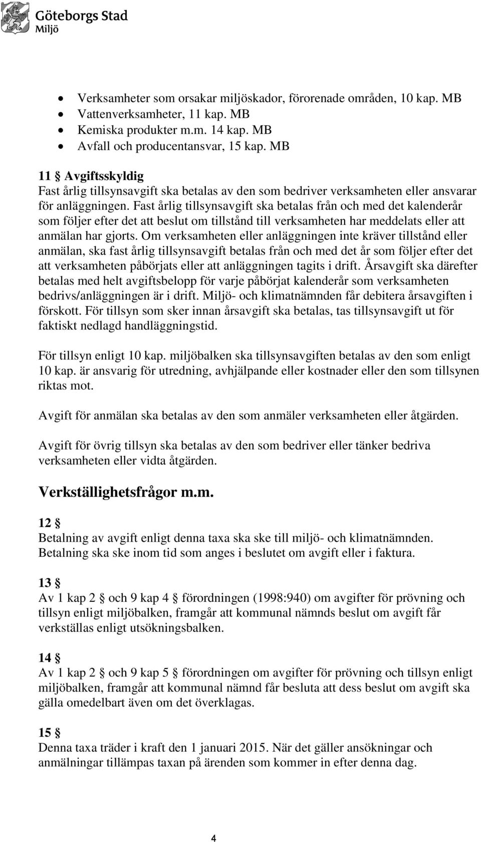 Fast årlig tillsynsavgift ska betalas från och med det kalenderår som följer efter det att beslut om tillstånd till verksamheten har meddelats eller att anmälan har gjorts.