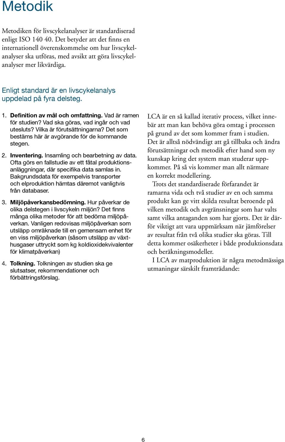 Enligt standard är en livscykelanalys uppdelad på fyra delsteg. 1. Definition av mål och omfattning. Vad är ramen för studien? Vad ska göras, vad ingår och vad utesluts? Vilka är förutsättningarna?