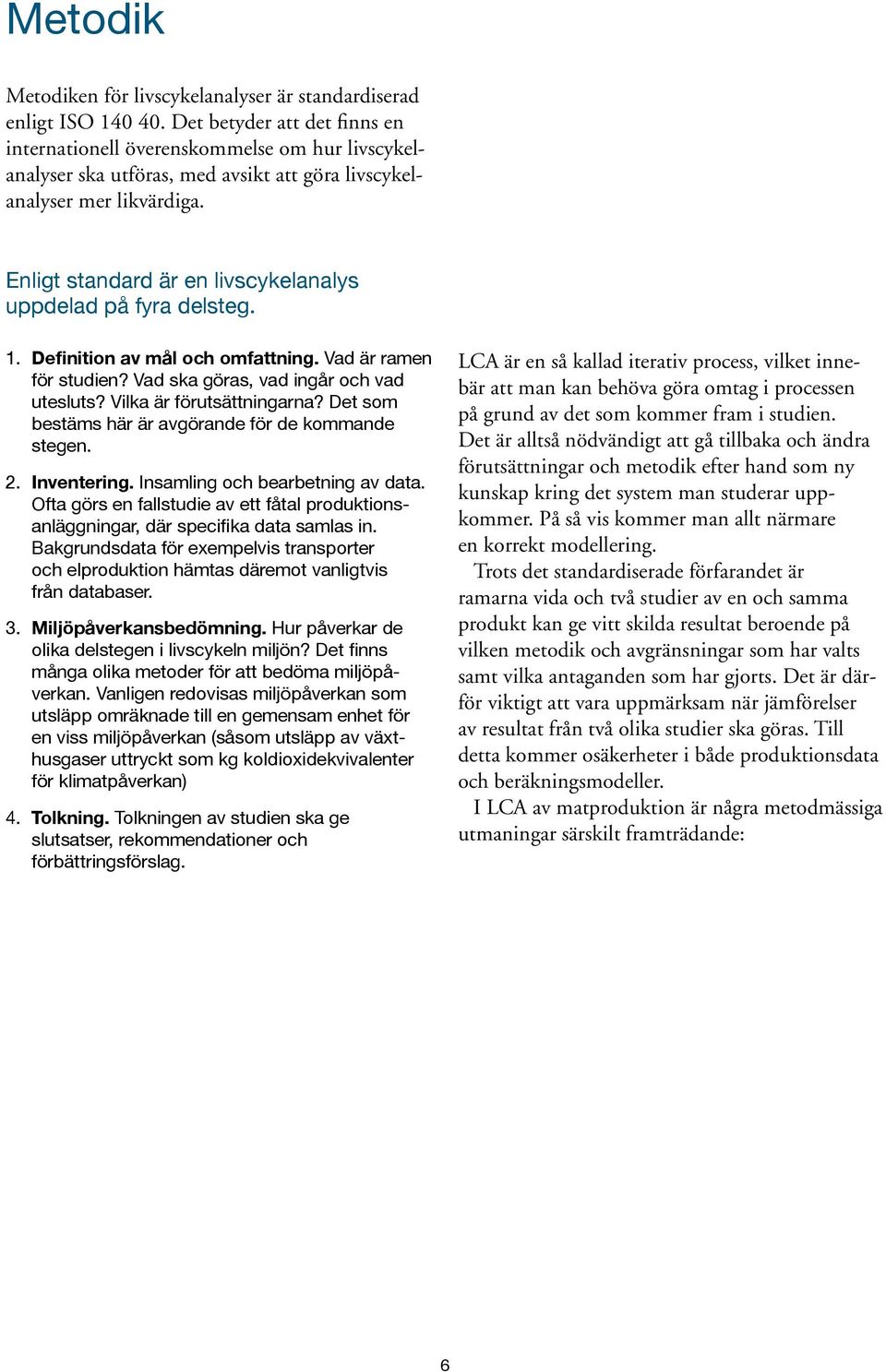 Enligt standard är en livscykelanalys uppdelad på fyra delsteg. 1. Definition av mål och omfattning. Vad är ramen för studien? Vad ska göras, vad ingår och vad utesluts? Vilka är förutsättningarna?